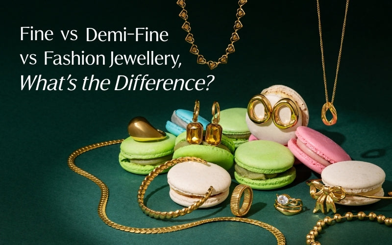 Demi-Fine vs Fine vs Fashion Jewellery: What’s the Difference?